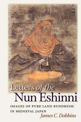 Letters of the Nun Eshinni: Images of Pure Land Buddhism in Medieval Japan - Dobbins, James C