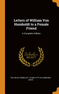 Letters of William Von Humboldt to a Female Friend: A Complete Edition