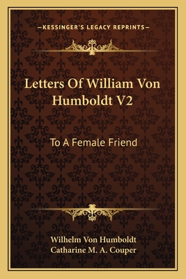 Letters of William Von Humboldt V2: To a Female Friend - Humboldt, Wilhelm Von, and Couper, Catharine M a (Translated by)