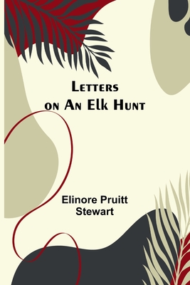 Letters on an Elk Hunt - Pruitt Stewart, Elinore