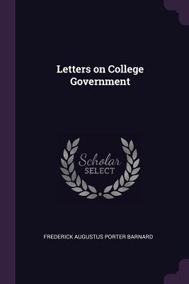 Letters on College Government - Augustus Porter Barnard, Frederick