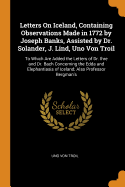 Letters On Iceland, Containing Observations Made in 1772 by Joseph Banks, Assisted by Dr. Solander, J. Lind, Uno Von Troil: To Which Are Added the Letters of Dr. Ihre and Dr. Bach Concerning the Edda and Elephantiasis of Iceland; Also Professor Bergman's