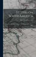 Letters on South America: Comprising Travels on the Banks of the Paran and Rio de la Plata