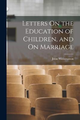 Letters On the Education of Children, and On Marriage - Witherspoon, John