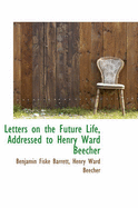 Letters on the Future Life, Addressed to Henry Ward Beecher