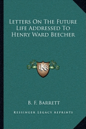 Letters On The Future Life Addressed To Henry Ward Beecher - Barrett, B F