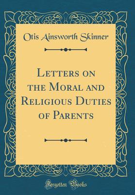 Letters on the Moral and Religious Duties of Parents (Classic Reprint) - Skinner, Otis Ainsworth