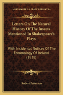 Letters on the Natural History of the Insects Mentioned in Shakespeare's Plays: With Incidental Notices of the Entomology of Ireland