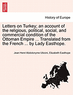 Letters on Turkey; An Account of the Religious, Political, Social, and Commercial Condition of the Ottoman Empire ... Translated from the French ... by Lady Easthope.