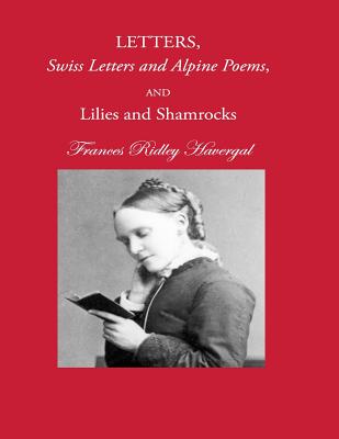 Letters, Swiss Letters and Alpine Poems, and Lilies and Shamrocks - Chalkley, David L (Editor), and Wegge, Glen T (Editor), and Havergal, Frances Ridley