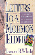 Letters to a Mormon Elder: Challenging Eye-Opening Information for Mormons and the Christians... - White, James R