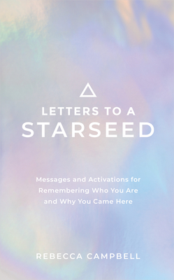Letters to a Starseed: Messages and Activations for Remembering Who You Are and Why You Came Here - Campbell, Rebecca