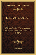 Letters to a Wife V1: Written During Three Voyages to Africa, from 1750 to 1754 (1793)