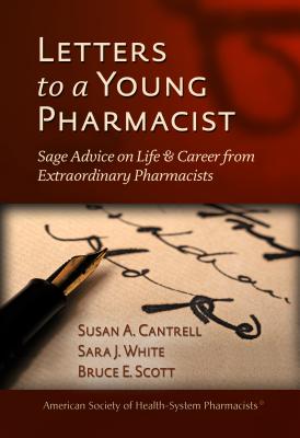 Letters to a Young Pharmacist: Sage Advice on Life & Career from Extraordinary Pharmacists: Sage Advice on Life & Career from Extraordinary Pharmacists - Cantrell, Susan A, Rph, and White, Sara J, Ms., MS, Fashp, and Scott, Bruce E, Fashp