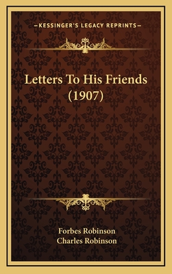 Letters to His Friends (1907) - Robinson, Forbes, and Robinson, Charles (Editor)