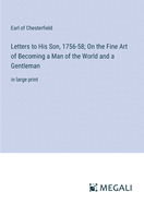 Letters to His Son, 1756-58; On the Fine Art of Becoming a Man of the World and a Gentleman: in large print