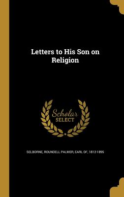 Letters to His Son on Religion - Selborne, Roundell Palmer Earl of (Creator)