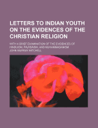 Letters to Indian Youth On the Evidences of the Christian Religion: With a Brief Examination of the Evidences of Hinduism, Prs?ism, and Muhammadanism