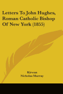 Letters To John Hughes, Roman Catholic Bishop Of New York (1855) - Kirwan, and Nicholas Murray