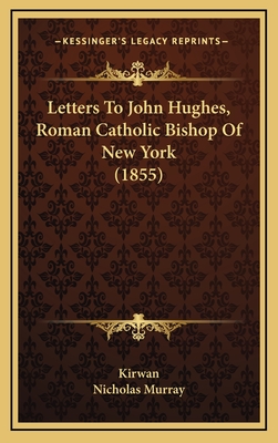 Letters to John Hughes, Roman Catholic Bishop of New York (1855) - Kirwan, and Nicholas Murray