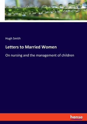 Letters to Married Women: On nursing and the management of children - Smith, Hugh