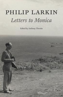 Letters to Monica - Larkin, Philip, and Thwaite, Anthony (Editor)