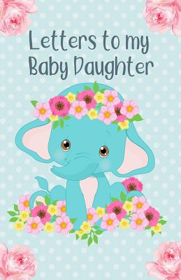 Letters to My Baby Daughter: Writing Journal, Memory Book, Baby Elephant with Flowers, Lined Notebook to Write in - Treasure, Gloria