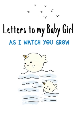 Letters to my Baby Girl as I watch you grow: Blank Lined Journal, 150 Pages, 6 x 9, Nice Gift to New Parents & Mothers Memories and Notes to your Little Ones Unicorn - Alis Journal