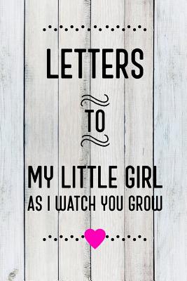 Letters to My Little Girl as I Watch You Grow Up: Baby Shower Gift for Girl Notebook: 6x9 Inch, 120 Page, Blank Lined Journal to Write in - & Journals, Amy's Notebooks