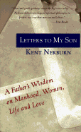 Letters to My Son: A Father's Wisdom on Manhood, Women, Life and Love - Nerburn, Kent, Ph.D.