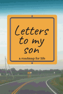 Letters to My Son a Roadmap for Life: A Journal You Can Fill with Letters of Love for the Light of Your Life--Your Son. Include Your Sense of Humor as You Share Experiences and Offer Life Advice.