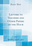 Letters to Teachers and Other Papers of the Hour (Classic Reprint)