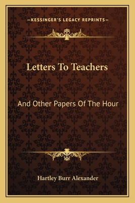 Letters To Teachers: And Other Papers Of The Hour - Alexander, Hartley Burr