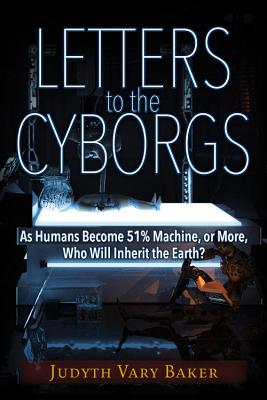 Letters to the Cyborgs: As Humans Become 51% Machine, or More, Who Will Inherit the Earth? - Baker, Judyth Vary
