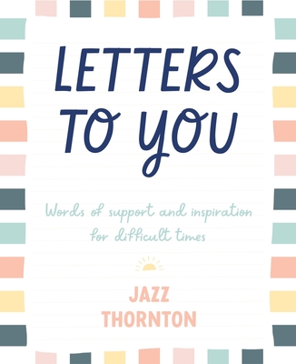 Letters to You: Words of Support and Inspiration for Difficult Times - Thornton, Jazz