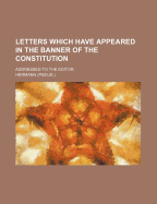 Letters Which Have Appeared in the Banner of the Constitution: Addressed to the Editor