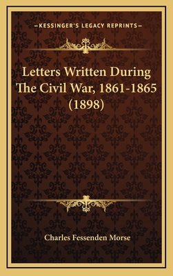 Letters Written During the Civil War, 1861-1865 (1898) - Morse, Charles Fessenden