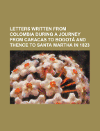 Letters Written from Colombia During a Journey from Caracas to Bogota and Thence to Santa Martha, in 1823