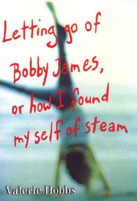Letting Go of Bobby James, or How I Found My Self of Steam - Hobbs, Valerie