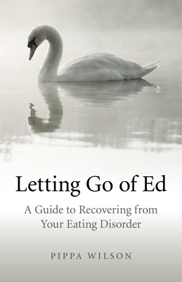 Letting Go of Ed - A Guide to Recovering from Your Eating Disorder - Wilson, Pippa