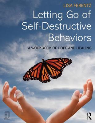Letting Go of Self-Destructive Behaviors: A Workbook of Hope and Healing - Ferentz, Lisa