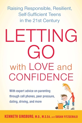 Letting Go with Love and Confidence: Raising Responsible, Resilient, Self-Sufficient Teens in the 21st Century - Ginsburg, Kenneth, and Fitzgerald, Susan