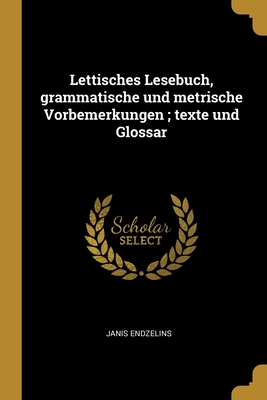 Lettisches Lesebuch, Grammatische Und Metrische Vorbemerkungen; Texte Und Glossar - Endzelins, Janis