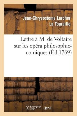 Lettre  M. de Voltaire Sur Les Opra Philosophi-Comiques.: O l'On Trouve La Critique de Lucile, Comdie En Un Acte & En Vers, Mle d'Ariettes - La Touraille, Jean-Chrysostome Larcher