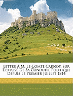 Lettre A M. Le Comte Carnot, Sur L'Expose de Sa Conduite Politique Depuis Le Premier Juillet 1814