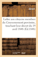 Lettre Aux Citoyens Membres Du Gouvernement Provisoire, Touchant Leur Dcret Du 19 Avril 1848