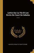 Lettre Sur La Vie Et Les Ecrits de Court de Gebelin ......