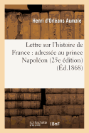 Lettre Sur l'Histoire de France: Adress?e Au Prince Napol?on (25e ?dition)