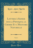 Lettres  Sophie Sur La Physique, La Chimie Et l'Histoire Naturelle, Vol. 1 (Classic Reprint)