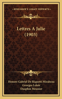 Lettres a Julie (1903) - Mirabeau, Honore Gabriel de Riquetti, and Leloir, Georges, and Meunier, Dauphin (Editor)